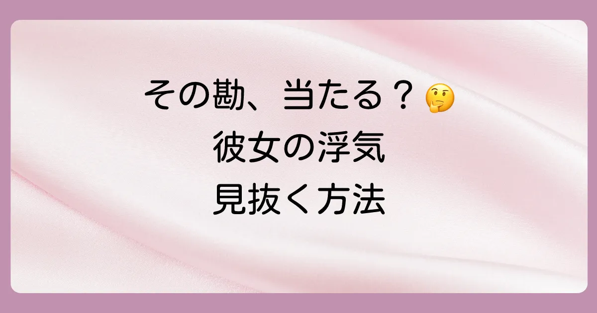 勘を確信に変える？彼女の浮気を確かめる具体的な方法