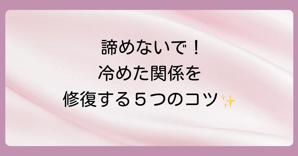 まだ可能性があるなら…冷めた関係を修復するための5ステップ