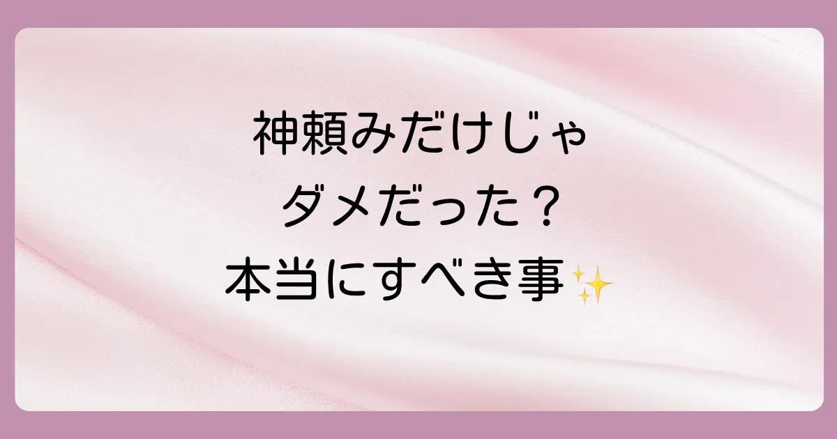 神頼みだけじゃダメ!復縁を叶えるために本当にすべきこと