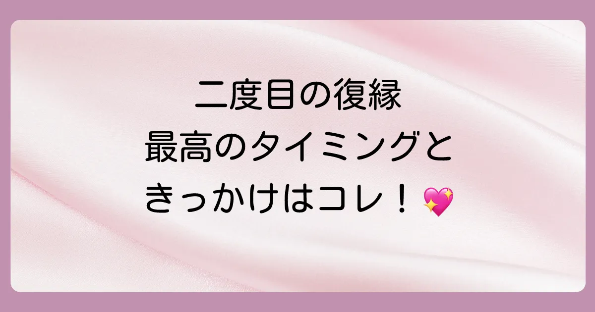 二回目の復縁を切り出すベストなタイミングときっかけ