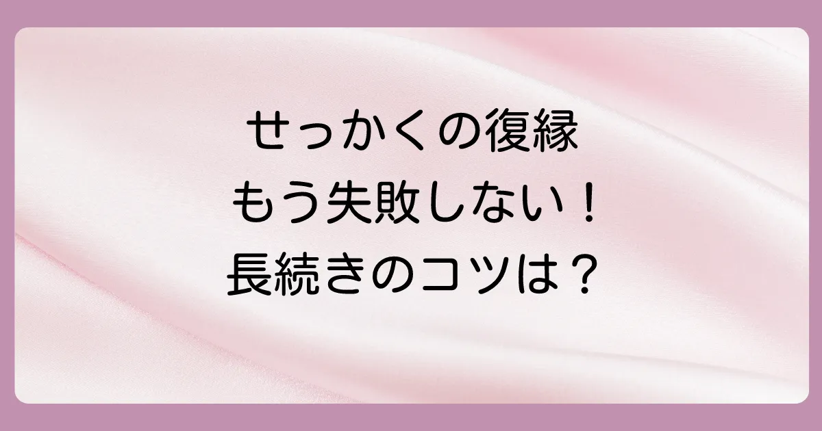 二回目の復縁を成功させた後の注意点｜今度こそ長続きさせるために